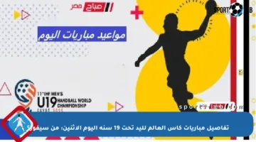 تفاصيل مباريات كأس العالم لليد تحت 19 سنة اليوم الاثنين: من سيفوز؟